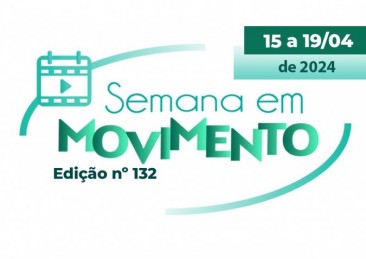 Semana em Movimento #132 | De 15 a 19/04 de 2024